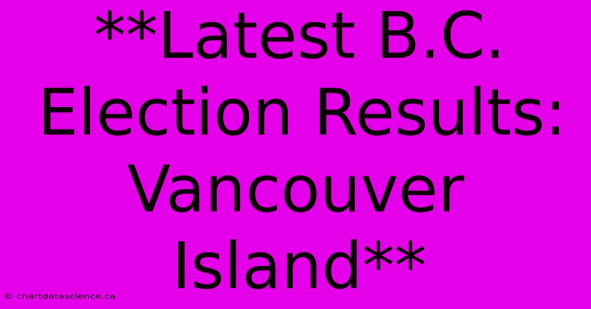 **Latest B.C. Election Results: Vancouver Island**