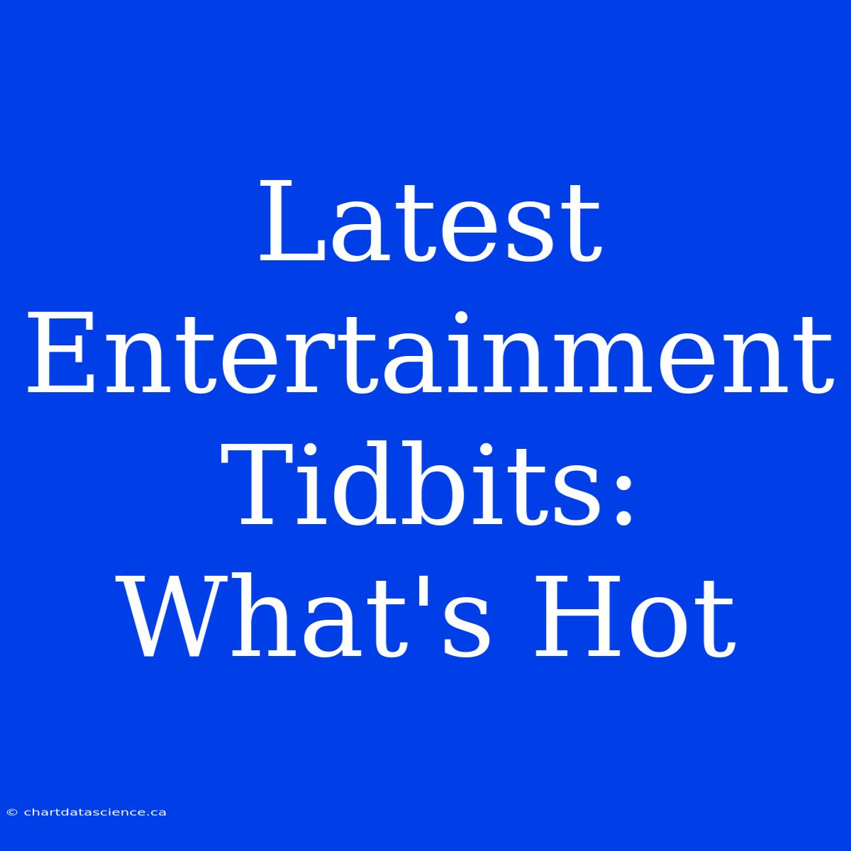 Latest Entertainment Tidbits:  What's Hot