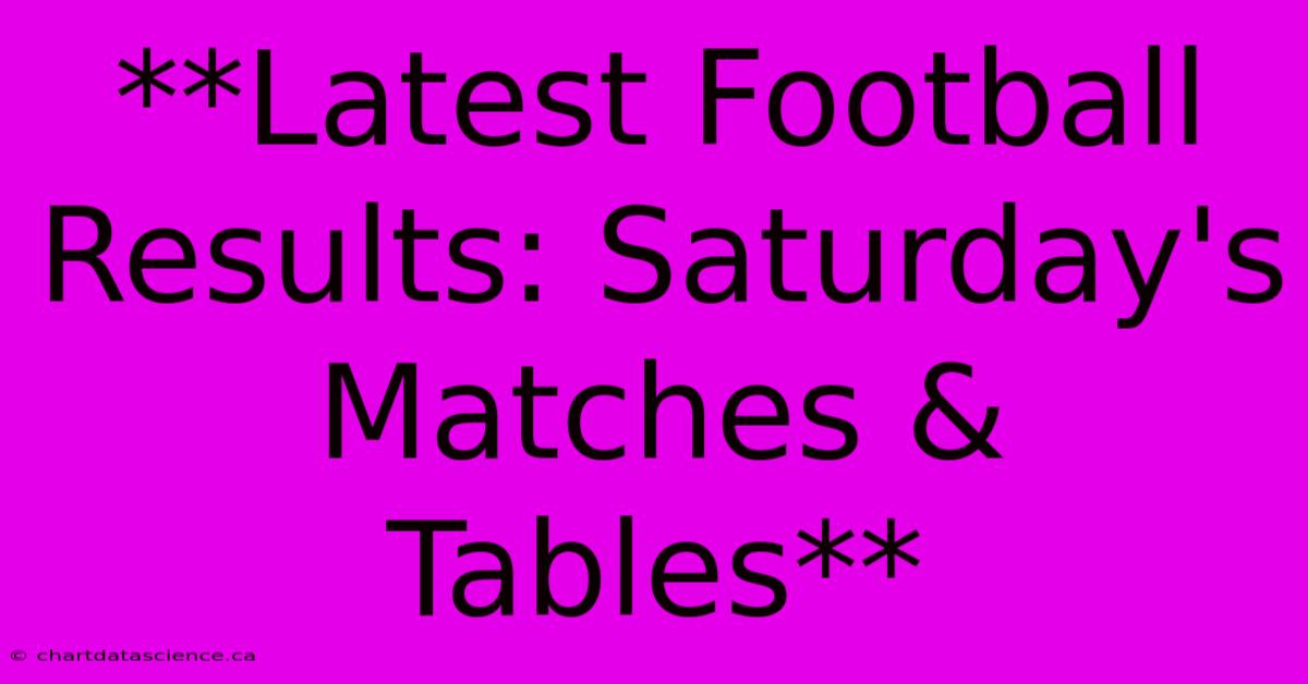 **Latest Football Results: Saturday's Matches & Tables**