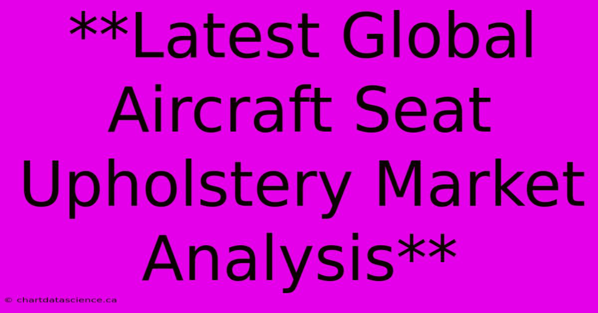 **Latest Global Aircraft Seat Upholstery Market Analysis**