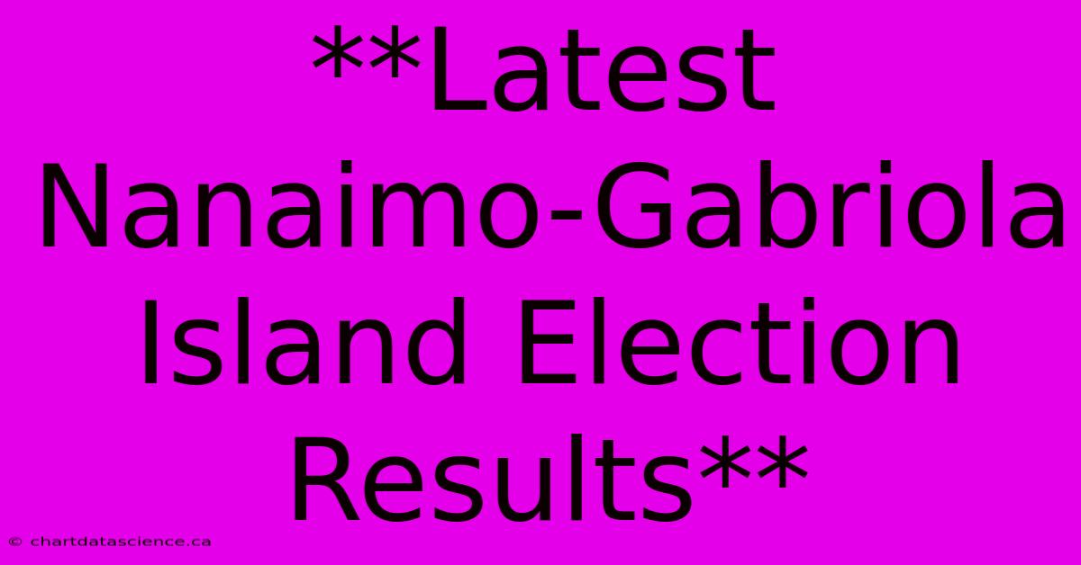 **Latest Nanaimo-Gabriola Island Election Results**