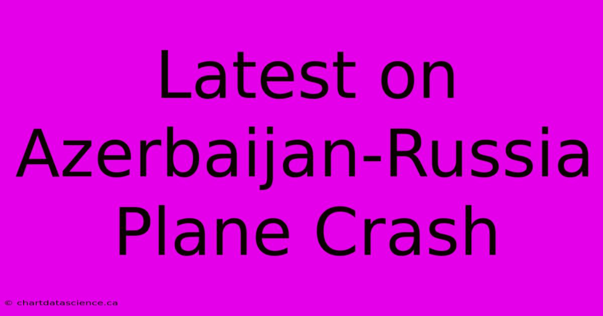 Latest On Azerbaijan-Russia Plane Crash