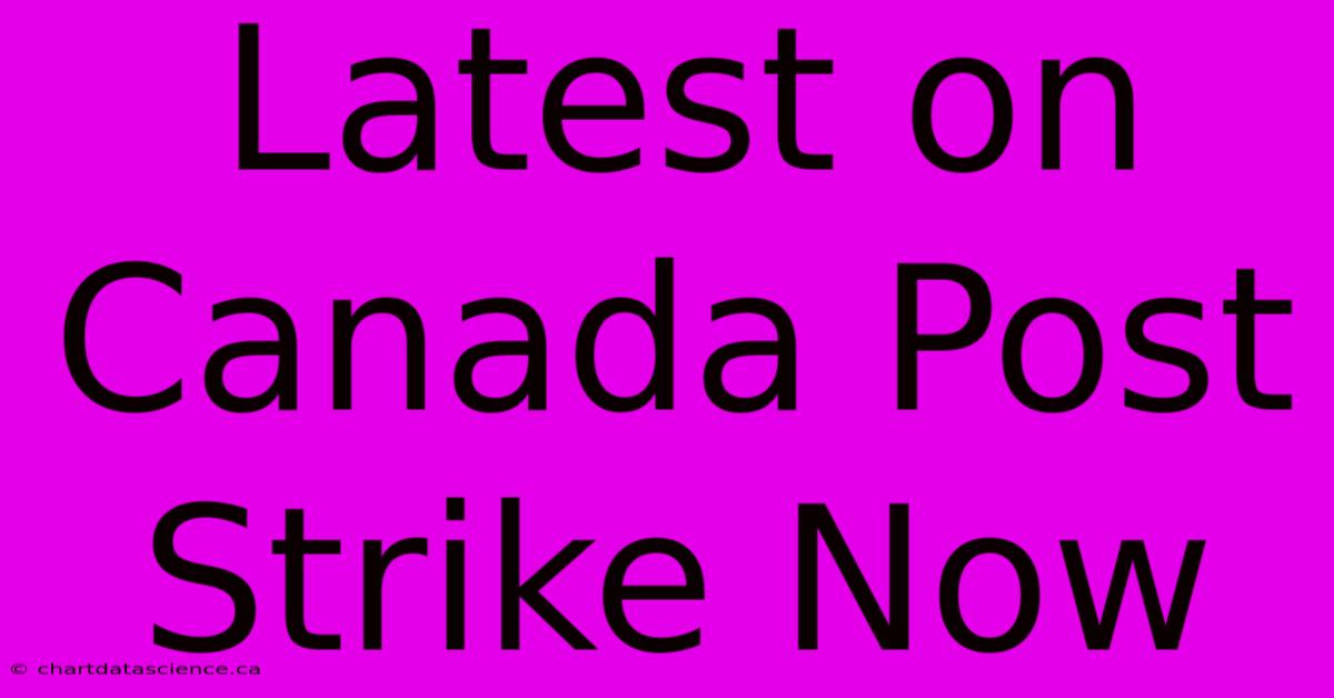 Latest On Canada Post Strike Now