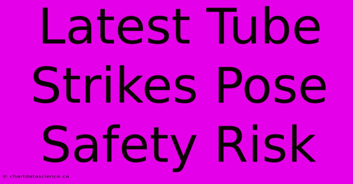 Latest Tube Strikes Pose Safety Risk