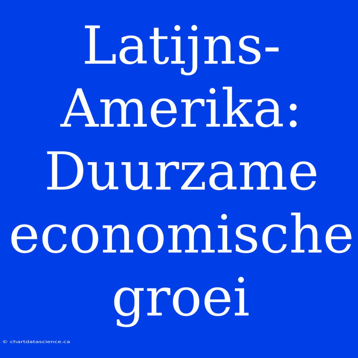 Latijns-Amerika: Duurzame Economische Groei