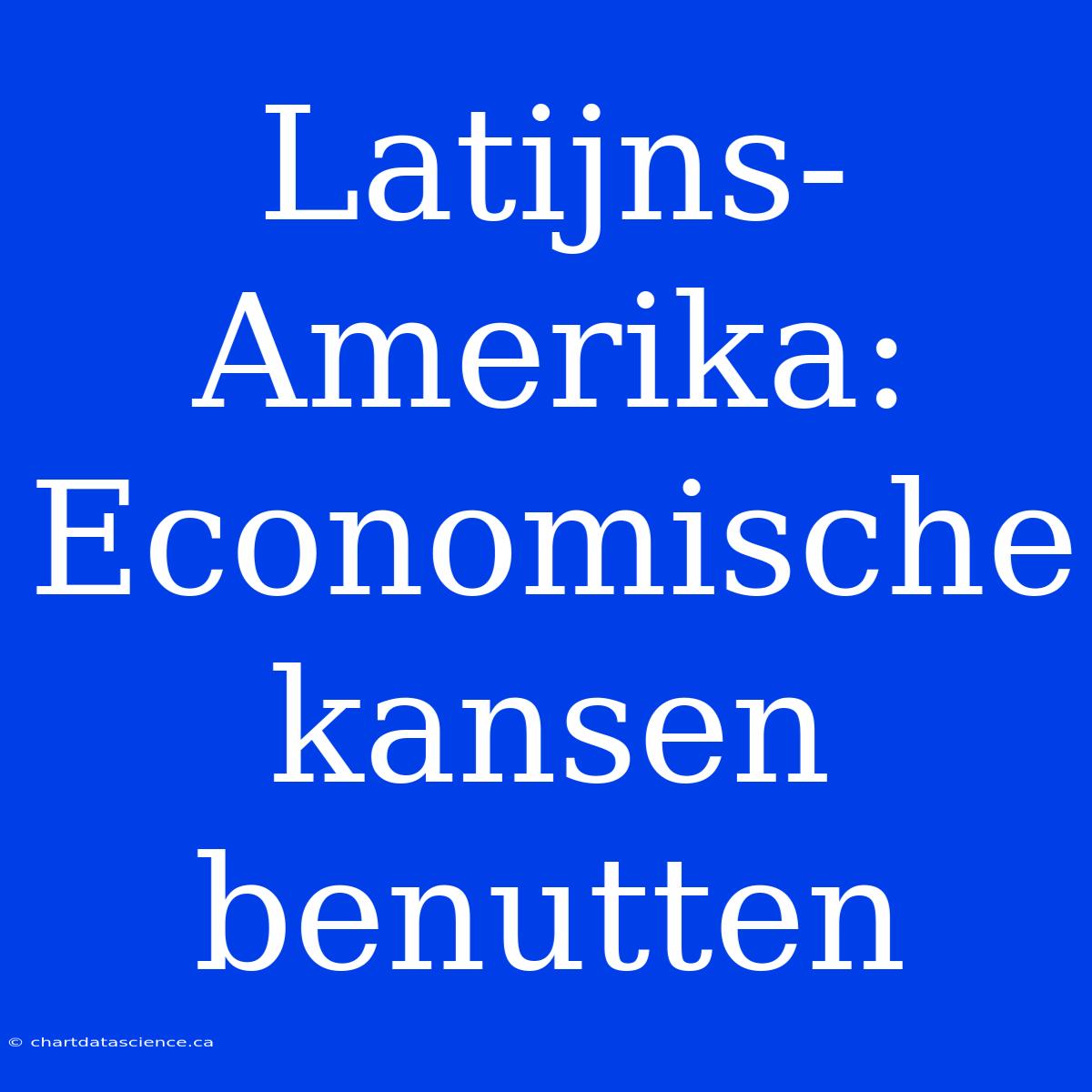 Latijns-Amerika: Economische Kansen Benutten