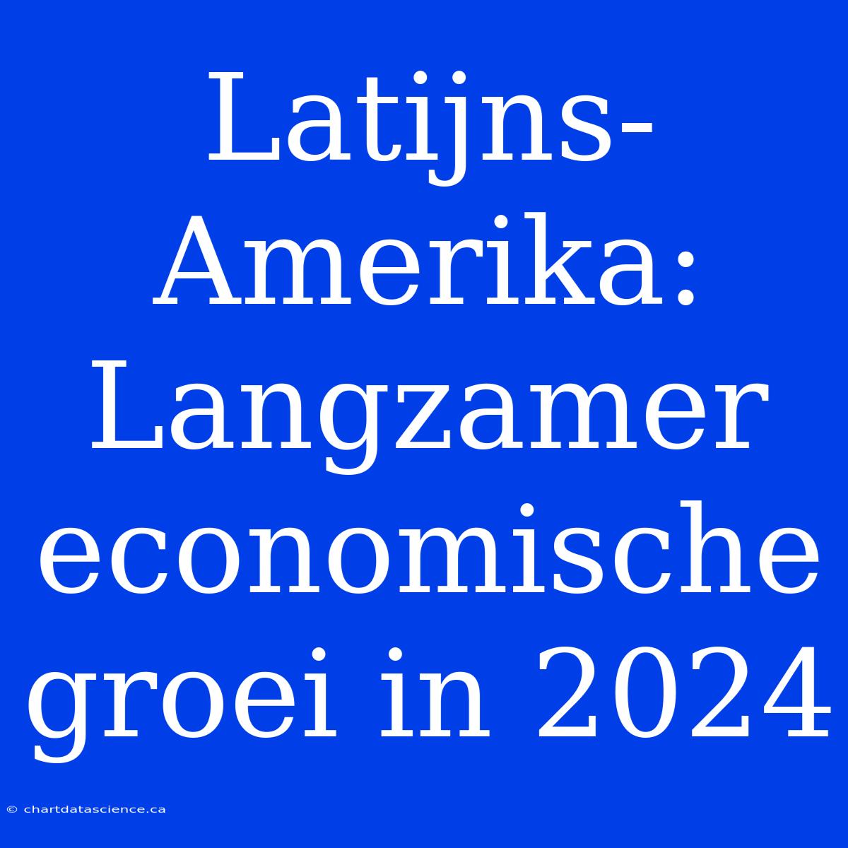 Latijns-Amerika: Langzamer Economische Groei In 2024