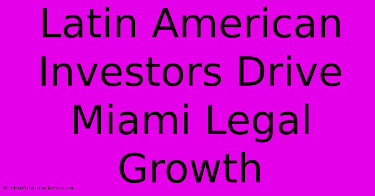 Latin American Investors Drive Miami Legal Growth 