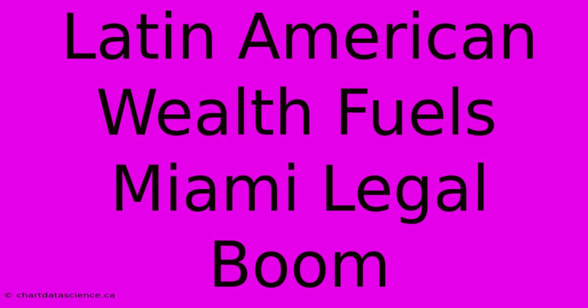 Latin American Wealth Fuels Miami Legal Boom