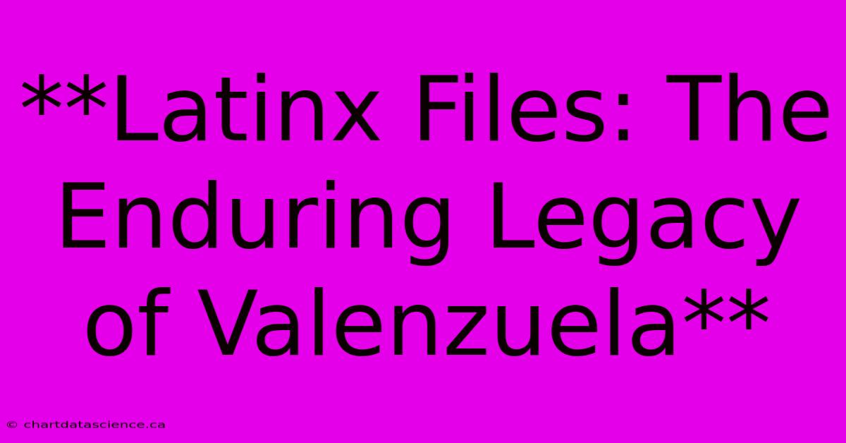 **Latinx Files: The Enduring Legacy Of Valenzuela** 