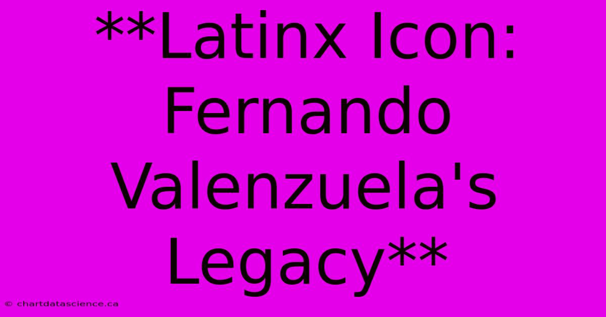 **Latinx Icon: Fernando Valenzuela's Legacy**