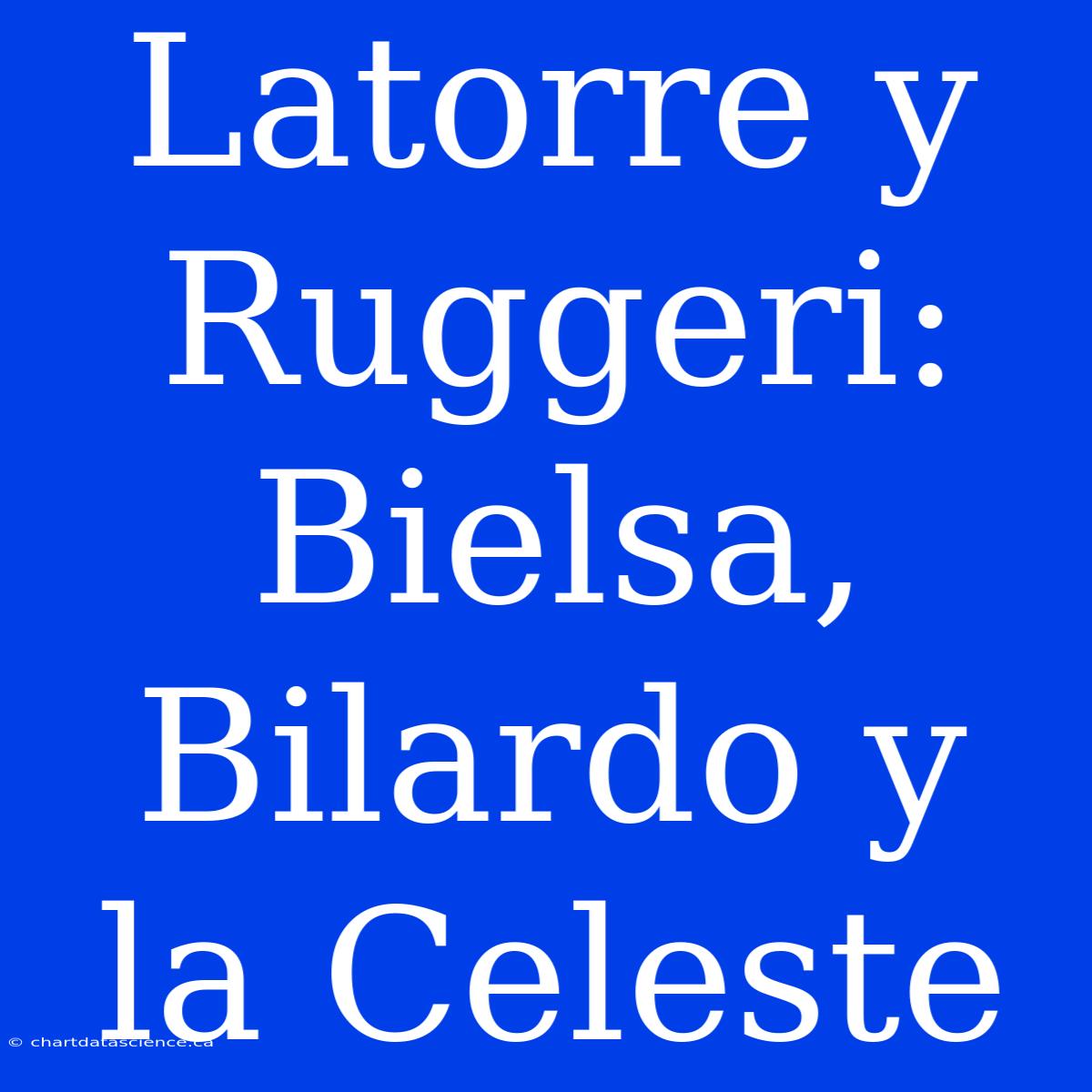 Latorre Y Ruggeri: Bielsa, Bilardo Y La Celeste