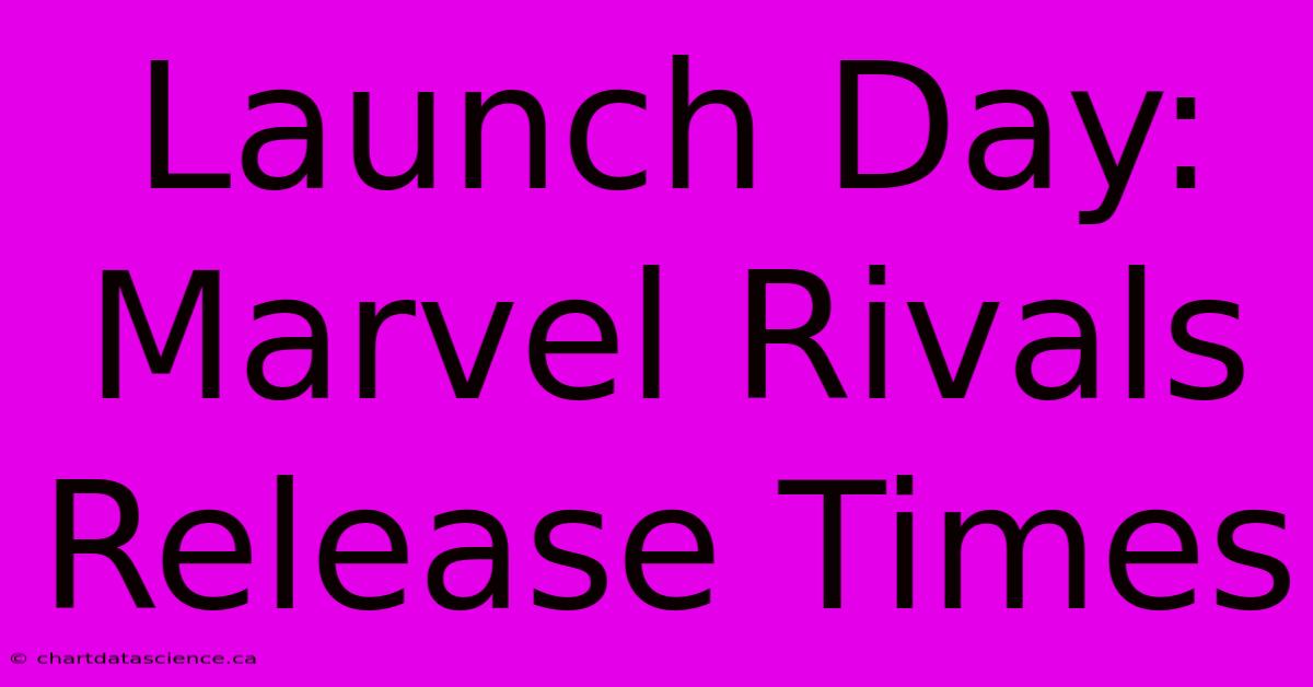 Launch Day: Marvel Rivals Release Times