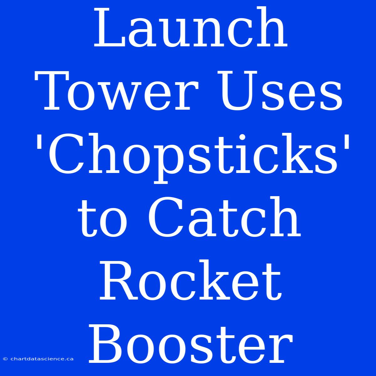 Launch Tower Uses 'Chopsticks' To Catch Rocket Booster