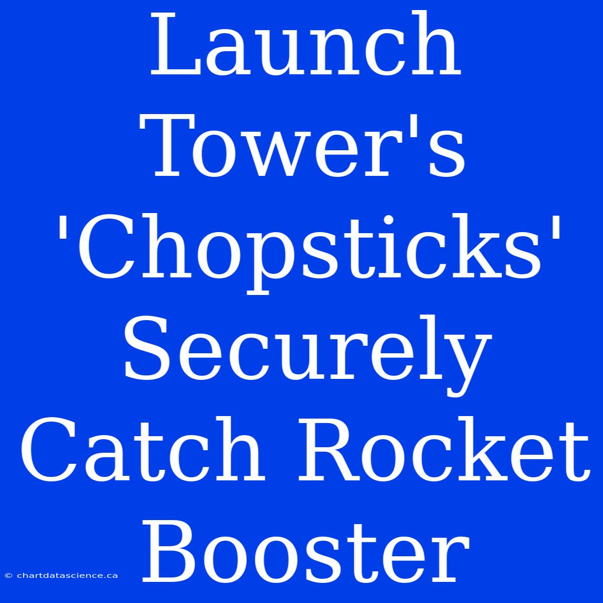 Launch Tower's 'Chopsticks' Securely Catch Rocket Booster