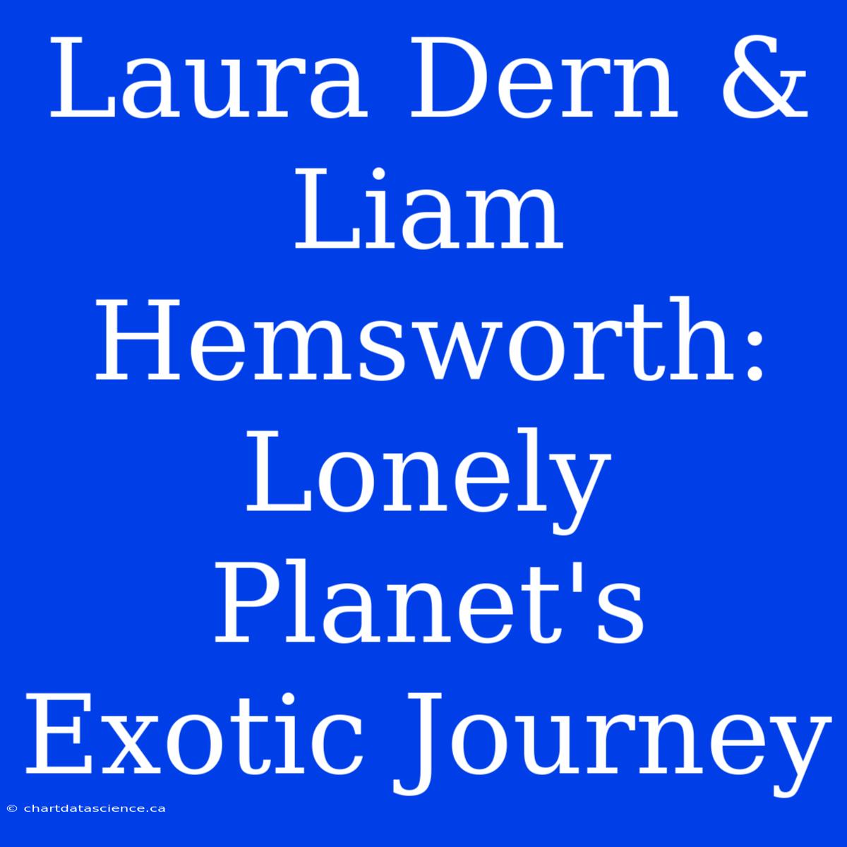 Laura Dern & Liam Hemsworth: Lonely Planet's Exotic Journey