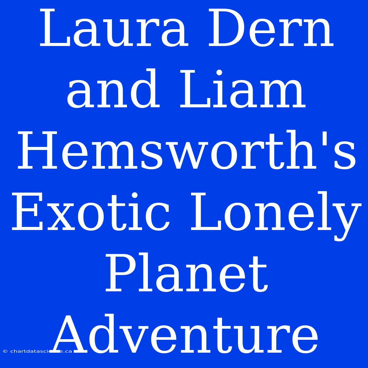 Laura Dern And Liam Hemsworth's Exotic Lonely Planet Adventure