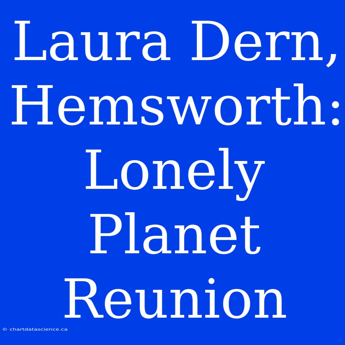 Laura Dern, Hemsworth: Lonely Planet Reunion