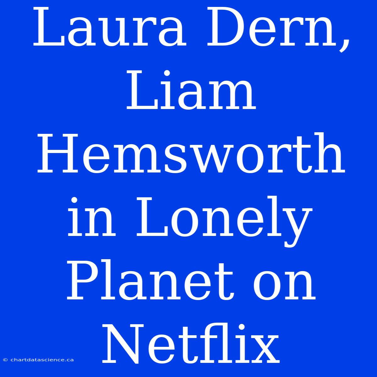 Laura Dern, Liam Hemsworth In Lonely Planet On Netflix