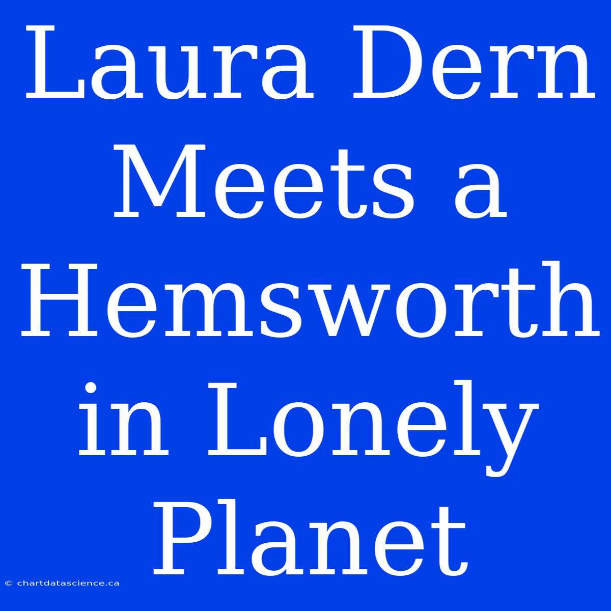 Laura Dern Meets A Hemsworth In Lonely Planet