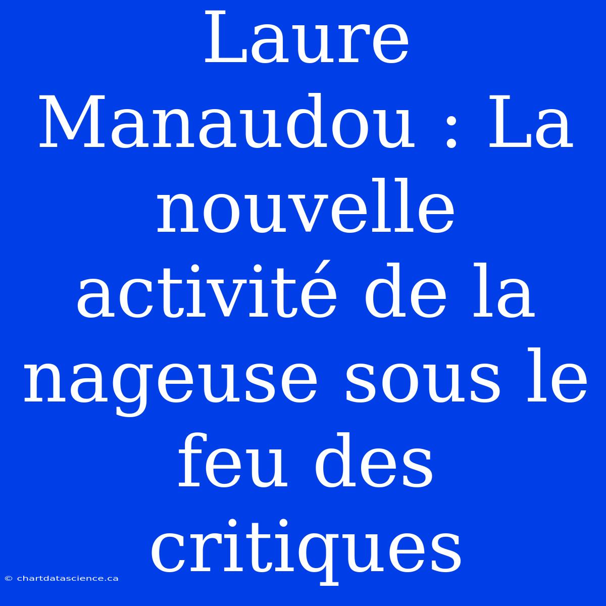 Laure Manaudou : La Nouvelle Activité De La Nageuse Sous Le Feu Des Critiques