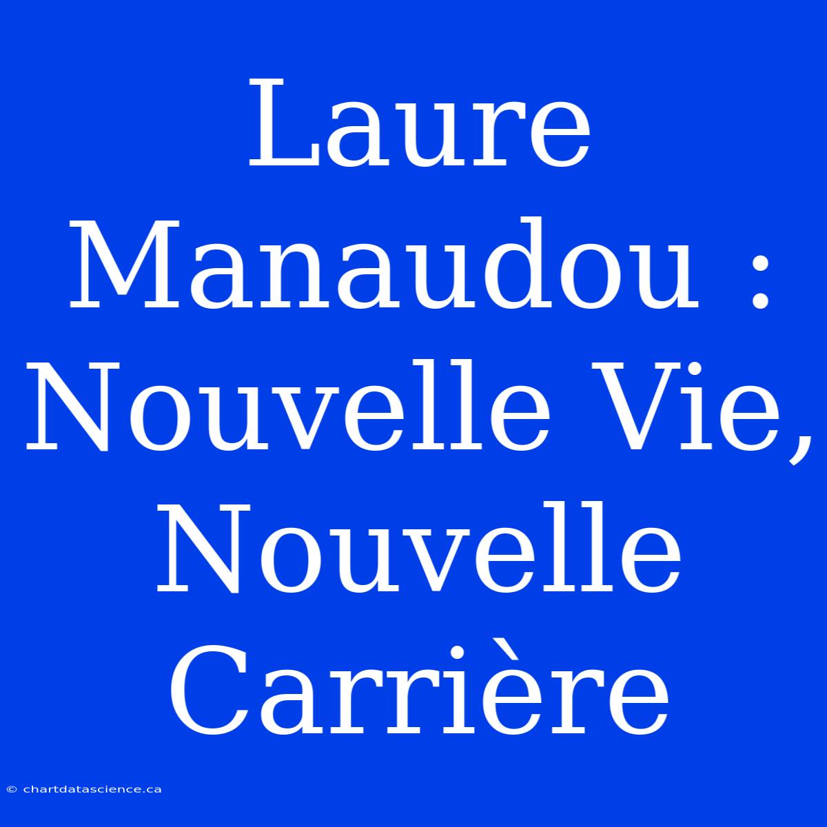 Laure Manaudou : Nouvelle Vie, Nouvelle Carrière