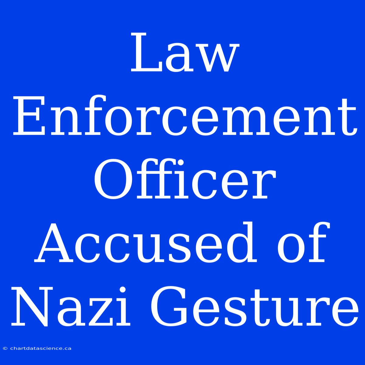 Law Enforcement Officer Accused Of Nazi Gesture