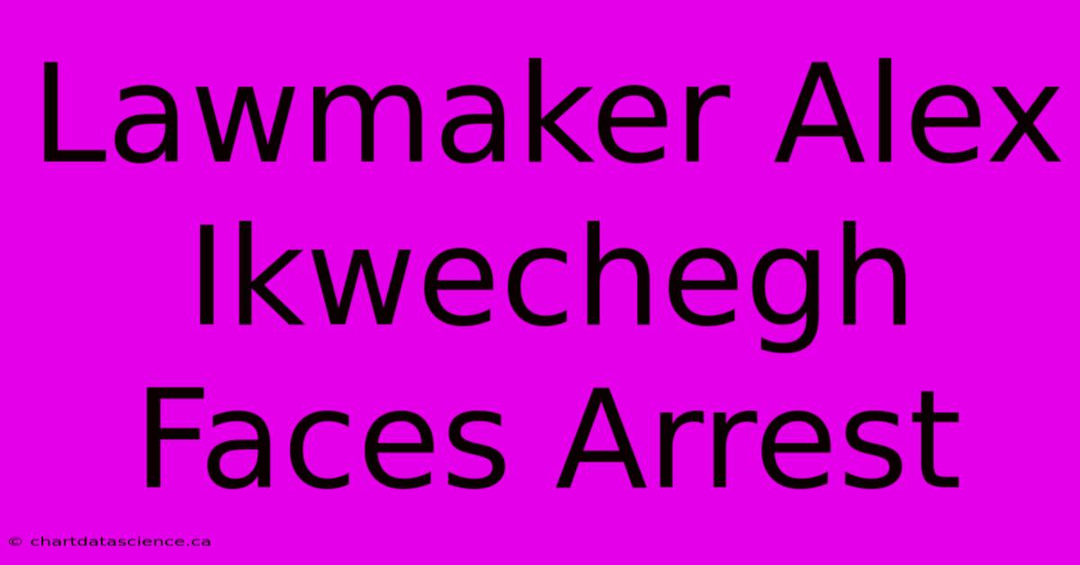 Lawmaker Alex Ikwechegh Faces Arrest 