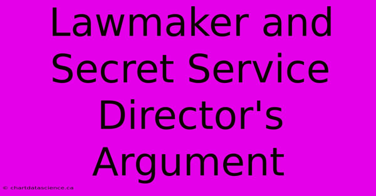 Lawmaker And Secret Service Director's Argument