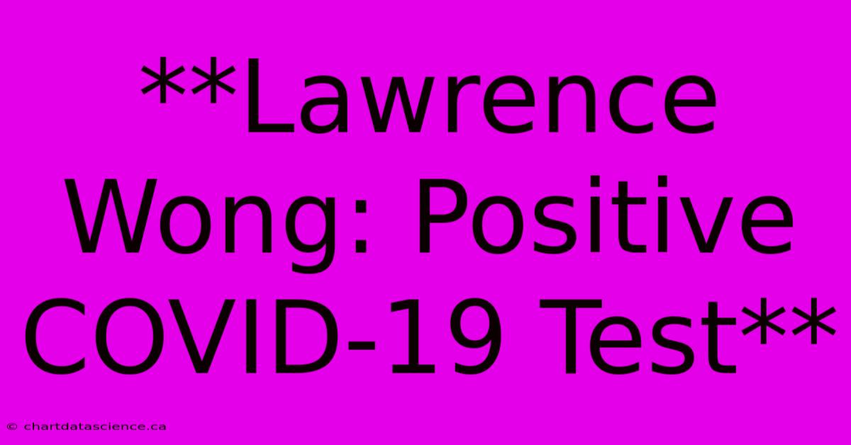 **Lawrence Wong: Positive COVID-19 Test**