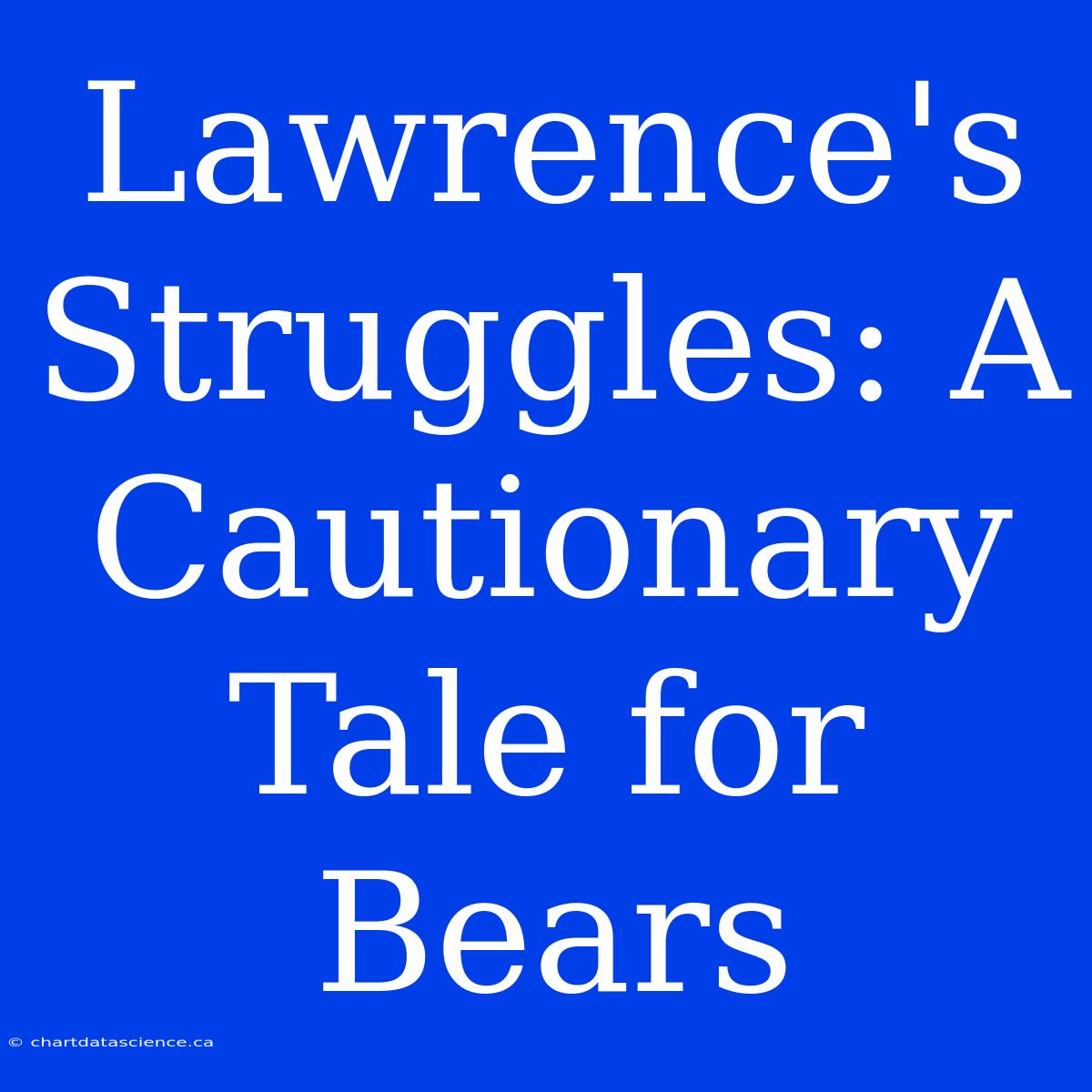 Lawrence's Struggles: A Cautionary Tale For Bears