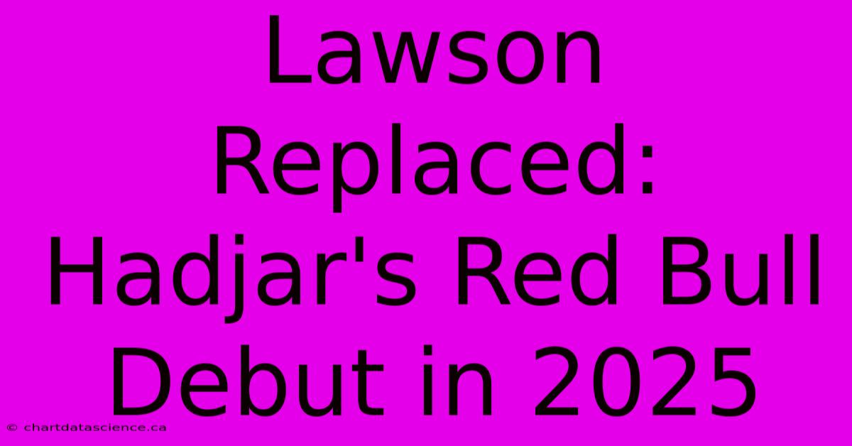 Lawson Replaced: Hadjar's Red Bull Debut In 2025