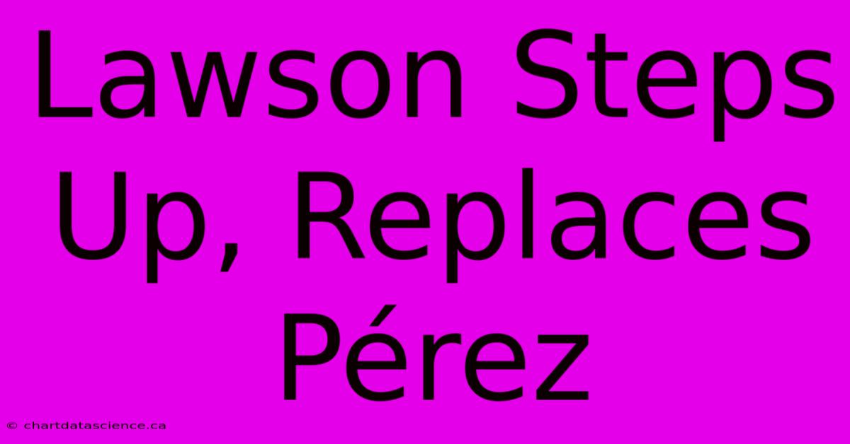 Lawson Steps Up, Replaces Pérez