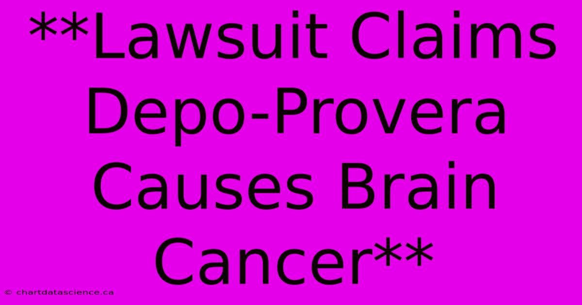 **Lawsuit Claims Depo-Provera Causes Brain Cancer**