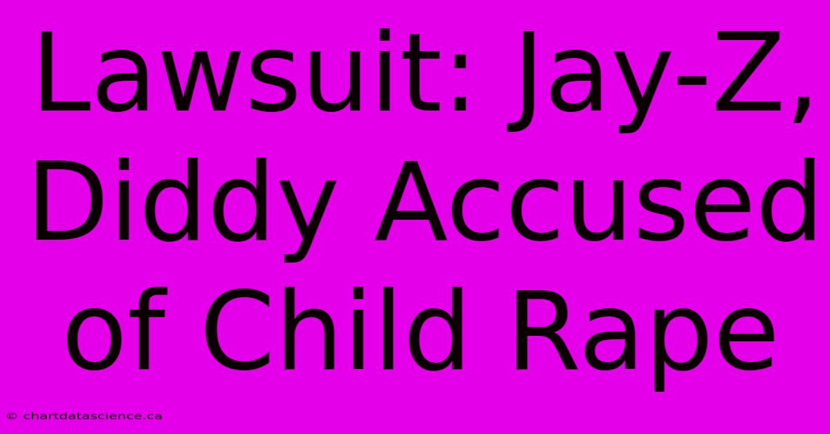 Lawsuit: Jay-Z, Diddy Accused Of Child Rape