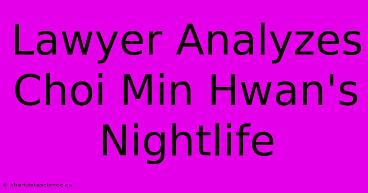 Lawyer Analyzes Choi Min Hwan's Nightlife