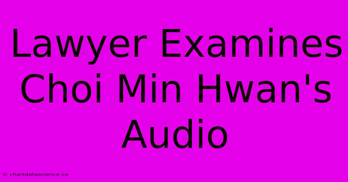 Lawyer Examines Choi Min Hwan's Audio