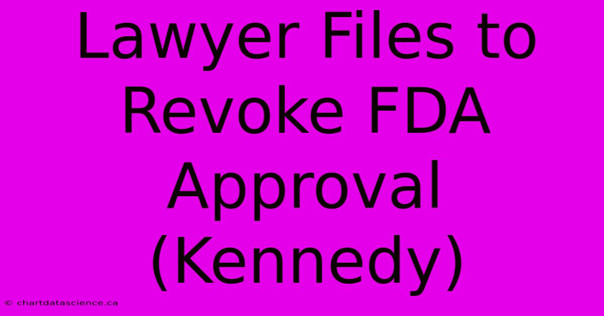 Lawyer Files To Revoke FDA Approval (Kennedy)