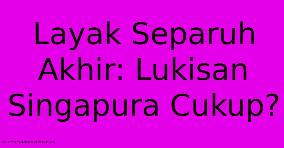 Layak Separuh Akhir: Lukisan Singapura Cukup?