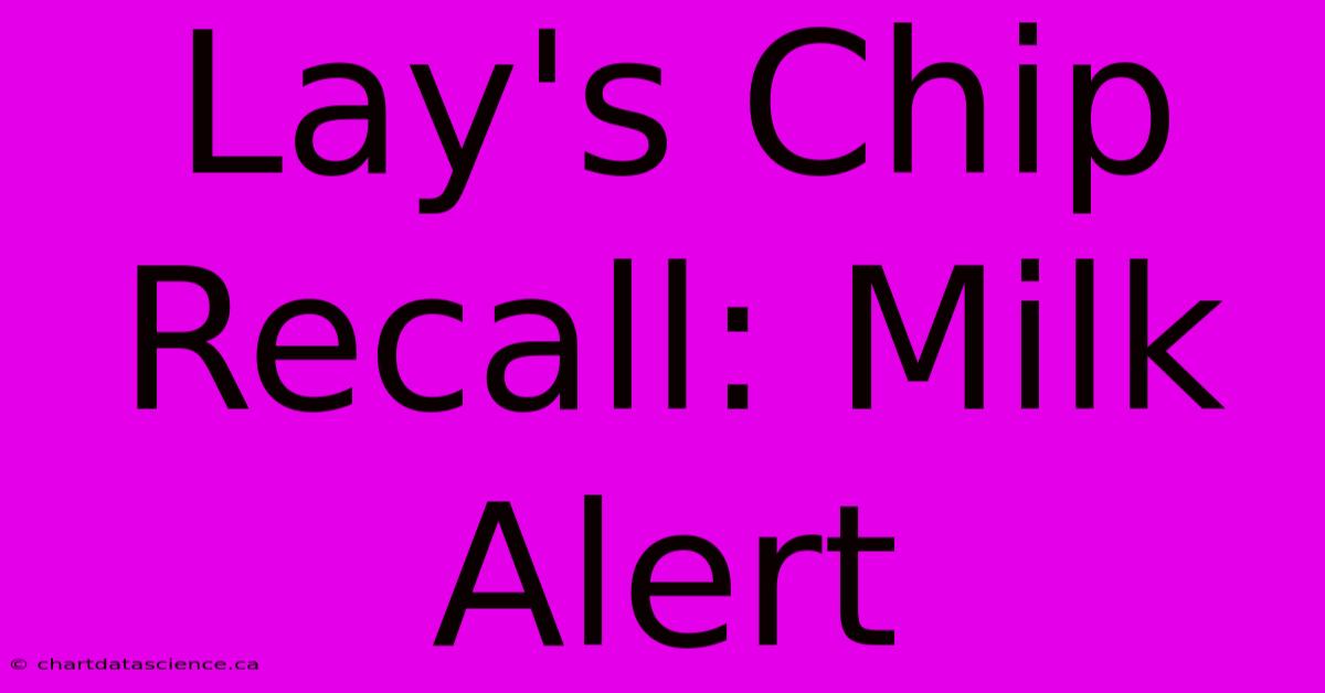 Lay's Chip Recall: Milk Alert