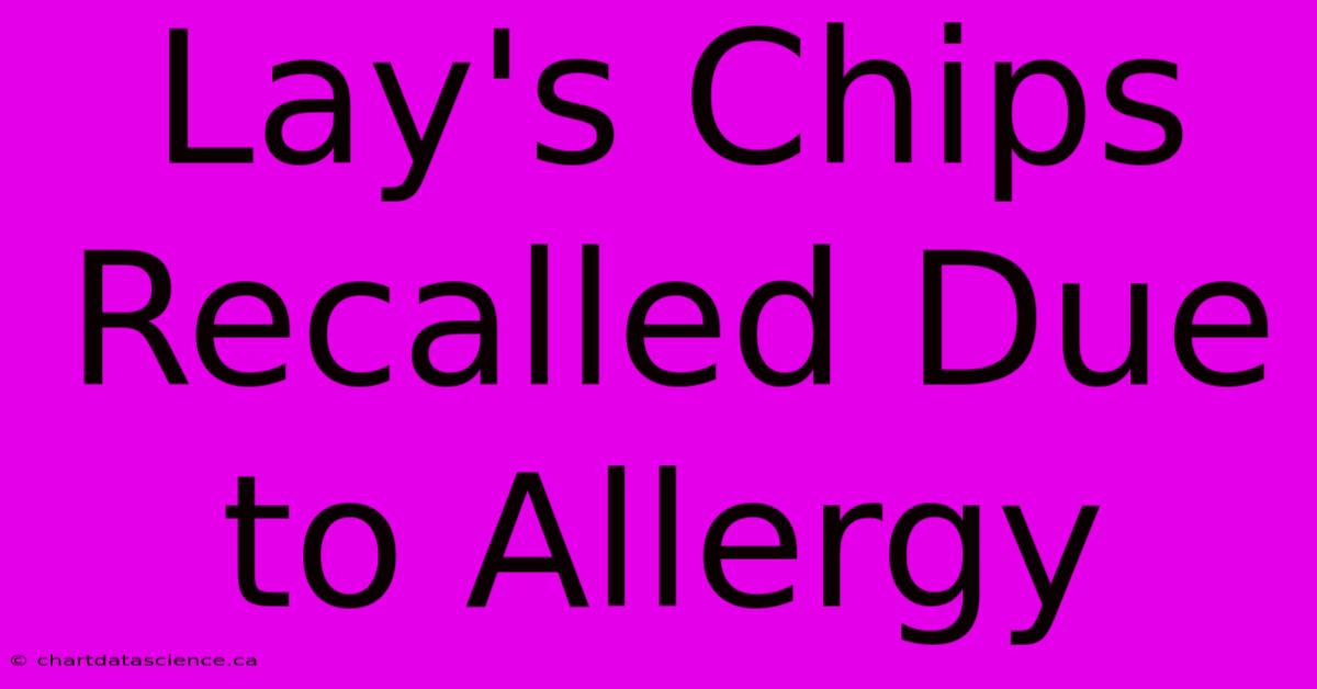 Lay's Chips Recalled Due To Allergy