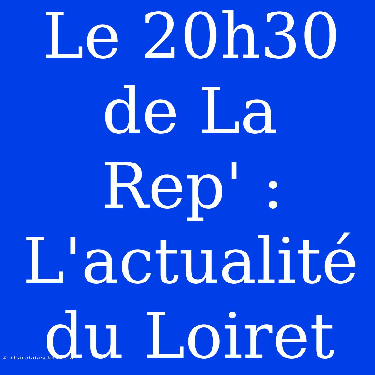 Le 20h30 De La Rep' : L'actualité Du Loiret