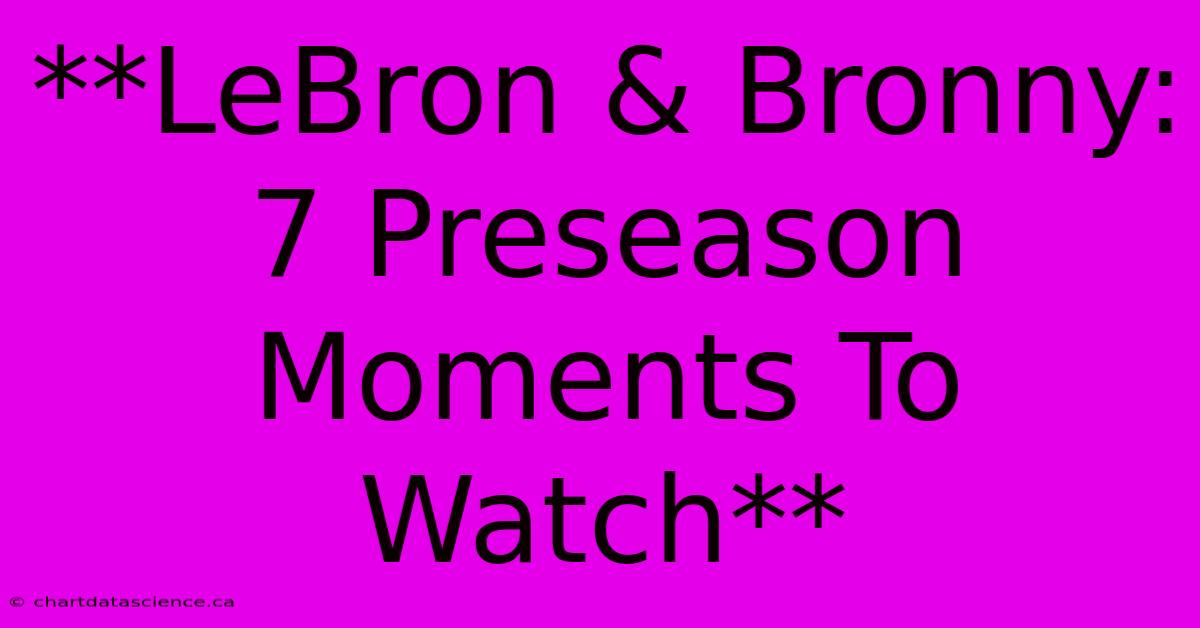 **LeBron & Bronny: 7 Preseason Moments To Watch**