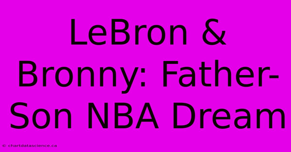 LeBron & Bronny: Father-Son NBA Dream