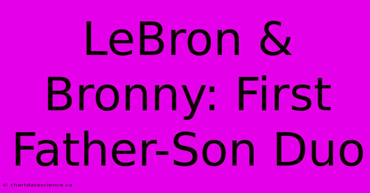 LeBron & Bronny: First Father-Son Duo