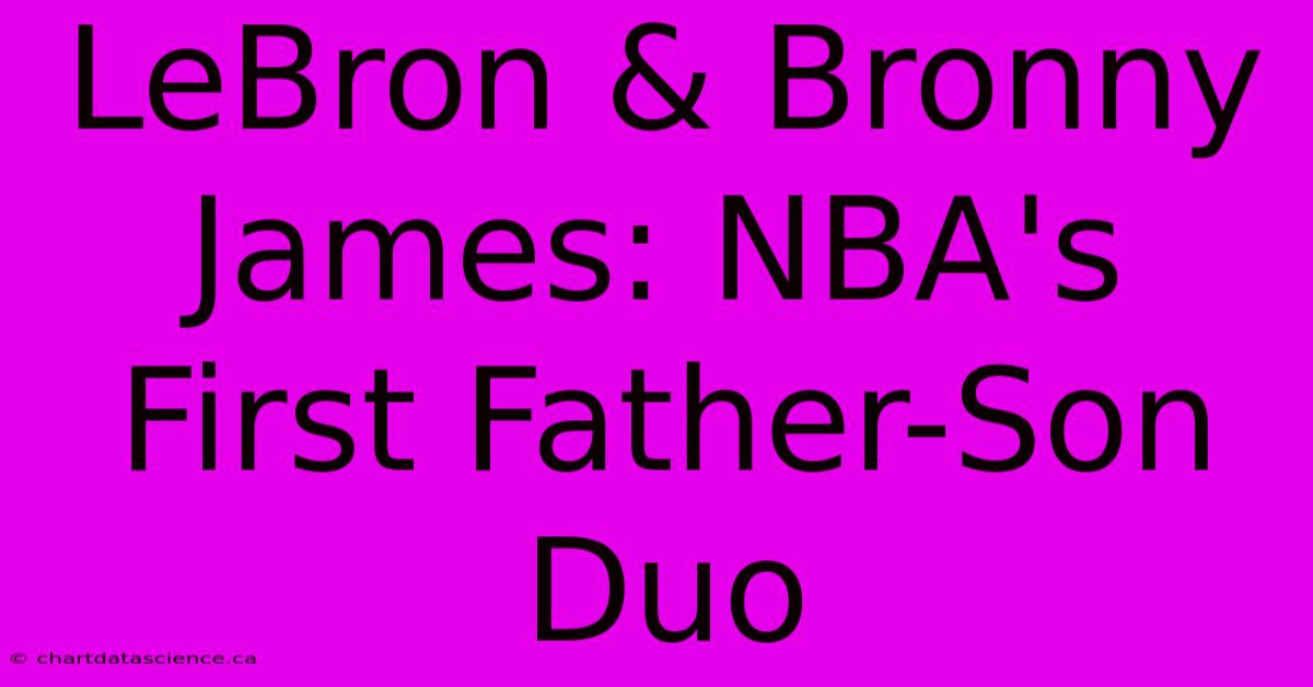 LeBron & Bronny James: NBA's First Father-Son Duo