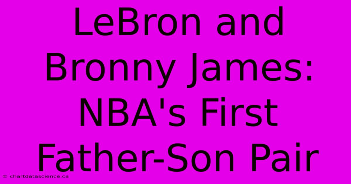 LeBron And Bronny James: NBA's First Father-Son Pair