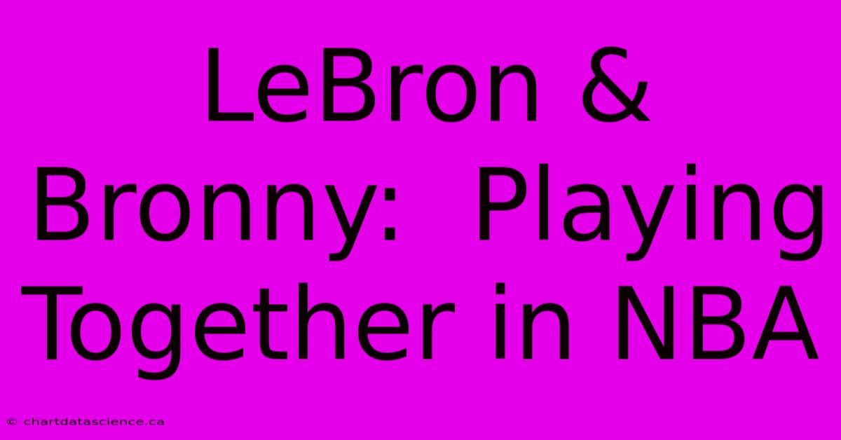 LeBron & Bronny:  Playing Together In NBA