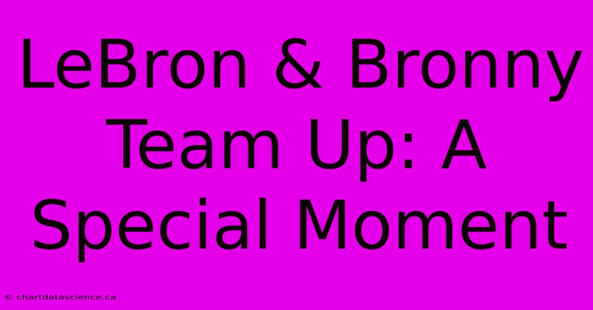 LeBron & Bronny Team Up: A Special Moment