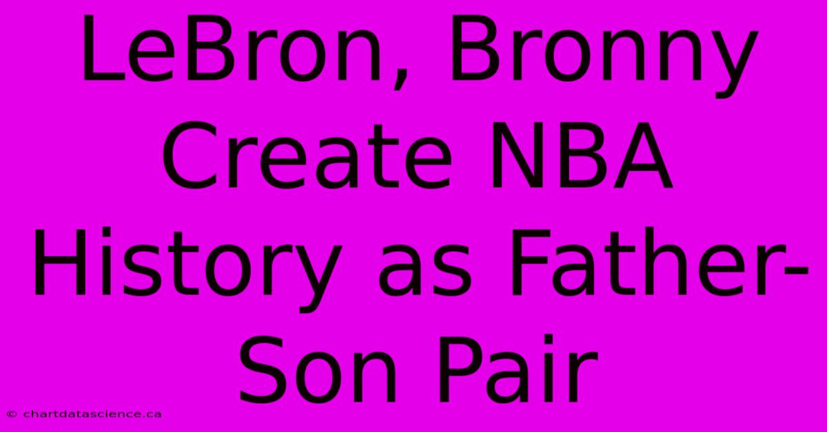 LeBron, Bronny Create NBA History As Father-Son Pair 